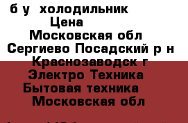 б/у  холодильник STINOL › Цена ­ 8 000 - Московская обл., Сергиево-Посадский р-н, Краснозаводск г. Электро-Техника » Бытовая техника   . Московская обл.